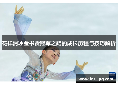 花样滑冰金书贤冠军之路的成长历程与技巧解析