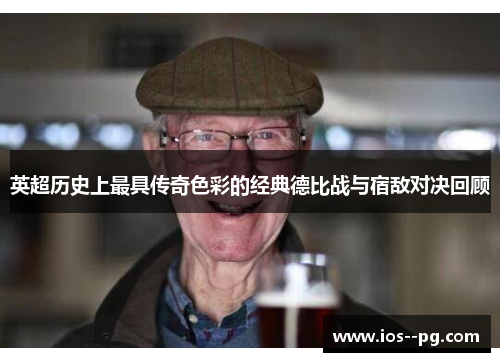 英超历史上最具传奇色彩的经典德比战与宿敌对决回顾 英超历史上最具传奇色彩的经典德比战与宿敌对决回顾