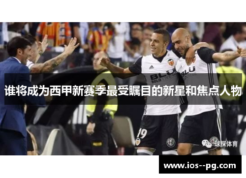 谁将成为西甲新赛季最受瞩目的新星和焦点人物