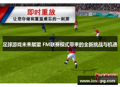 足球游戏未来展望 FM联赛模式带来的全新挑战与机遇