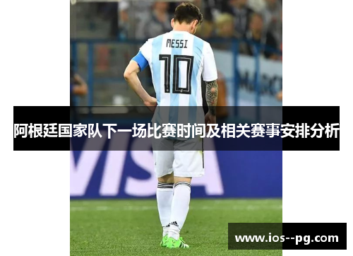 阿根廷国家队下一场比赛时间及相关赛事安排分析