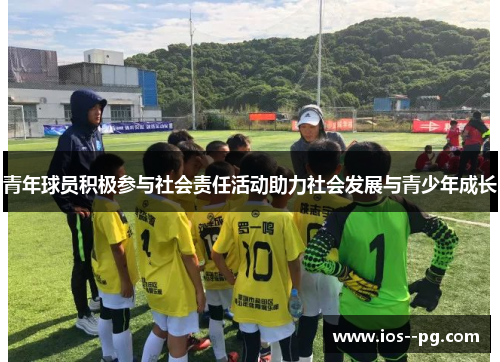 青年球员积极参与社会责任活动助力社会发展与青少年成长