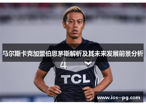 马尔斯卡克加盟伯恩茅斯解析及其未来发展前景分析