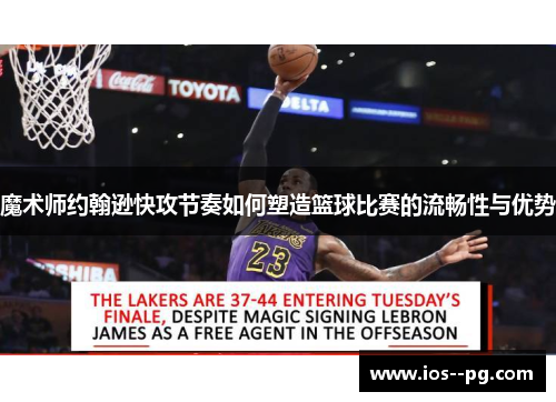 魔术师约翰逊快攻节奏如何塑造篮球比赛的流畅性与优势