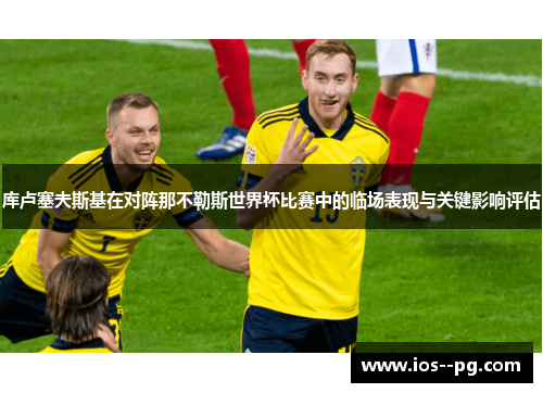 库卢塞夫斯基在对阵那不勒斯世界杯比赛中的临场表现与关键影响评估 库卢塞夫斯基在对阵那不勒斯世界杯比赛中的临场表现与关键影响评估
