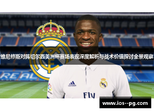 维尼修斯对阵切尔西美洲杯赛场表现深度解析与战术价值探讨全景观察 维尼修斯对阵切尔西美洲杯赛场表现深度解析与战术价值探讨全景观察