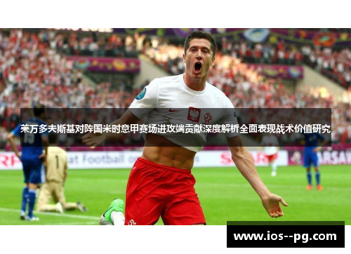 莱万多夫斯基对阵国米时意甲赛场进攻端贡献深度解析全面表现战术价值研究 莱万多夫斯基对阵国米时意甲赛场进攻端贡献深度解析全面表现战术价值研究