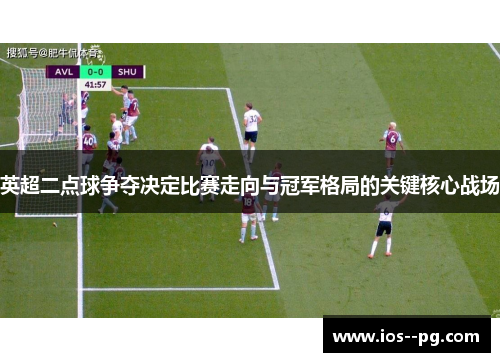 英超二点球争夺决定比赛走向与冠军格局的关键核心战场 英超二点球争夺决定比赛走向与冠军格局的关键核心战场