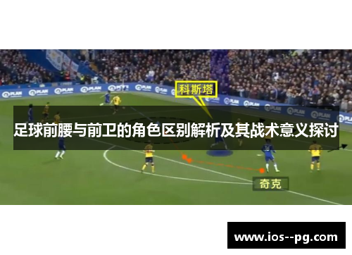 足球前腰与前卫的角色区别解析及其战术意义探讨