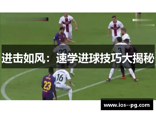 进击如风:速学进球技巧大揭秘 进击如风:速学进球技巧大揭秘