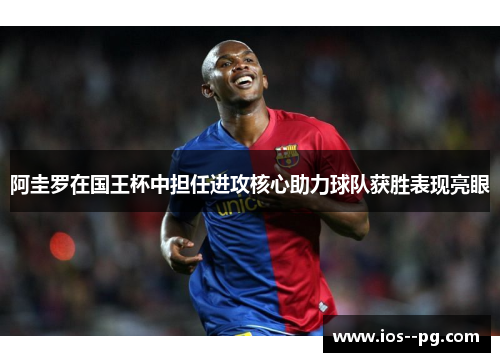 阿圭罗在国王杯中担任进攻核心助力球队获胜表现亮眼