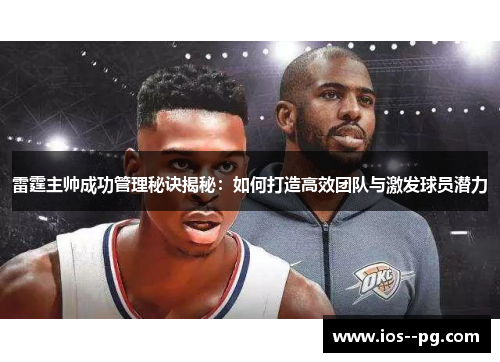 雷霆主帅成功管理秘诀揭秘:如何打造高效团队与激发球员潜力 雷霆主帅成功管理秘诀揭秘:如何打造高效团队与激发球员潜力
