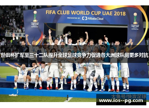 世俱杯扩军至三十二队提升全球足球竞争力促进各大洲球队间更多对抗 世俱杯扩军至三十二队提升全球足球竞争力促进各大洲球队间更多对抗