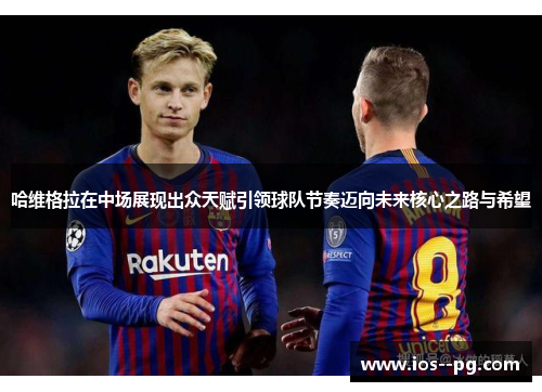 哈维格拉在中场展现出众天赋引领球队节奏迈向未来核心之路与希望