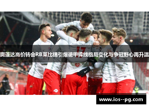 奥蓬达高价转会RB莱比锡引爆德甲锋线格局变化与争冠野心再升温