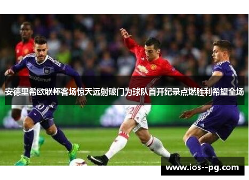 安德里希欧联杯客场惊天远射破门为球队首开纪录点燃胜利希望全场
