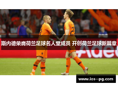 斯内德荣膺荷兰足球名人堂成员 开创荷兰足球新篇章 斯内德荣膺荷兰足球名人堂成员 开创荷兰足球新篇章