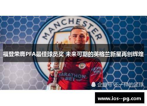 福登荣膺PFA最佳球员奖 未来可期的英格兰新星再创辉煌 福登荣膺PFA最佳球员奖 未来可期的英格兰新星再创辉煌