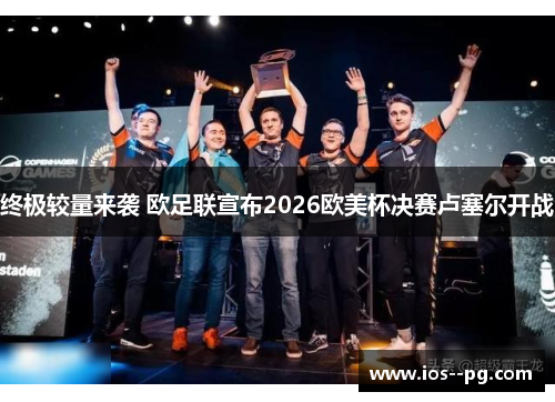 终极较量来袭 欧足联宣布2026欧美杯决赛卢塞尔开战