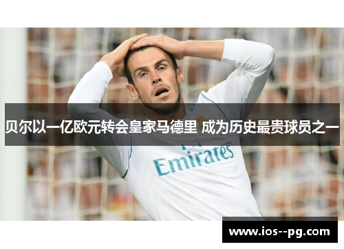 贝尔以一亿欧元转会皇家马德里 成为历史最贵球员之一