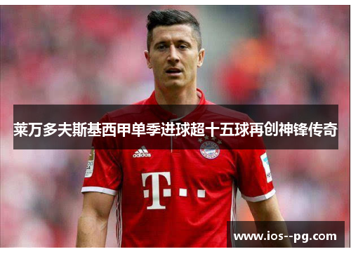 莱万多夫斯基西甲单季进球超十五球再创神锋传奇