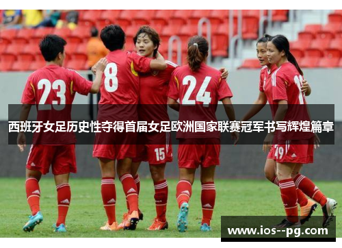 西班牙女足历史性夺得首届女足欧洲国家联赛冠军书写辉煌篇章 西班牙女足历史性夺得首届女足欧洲国家联赛冠军书写辉煌篇章